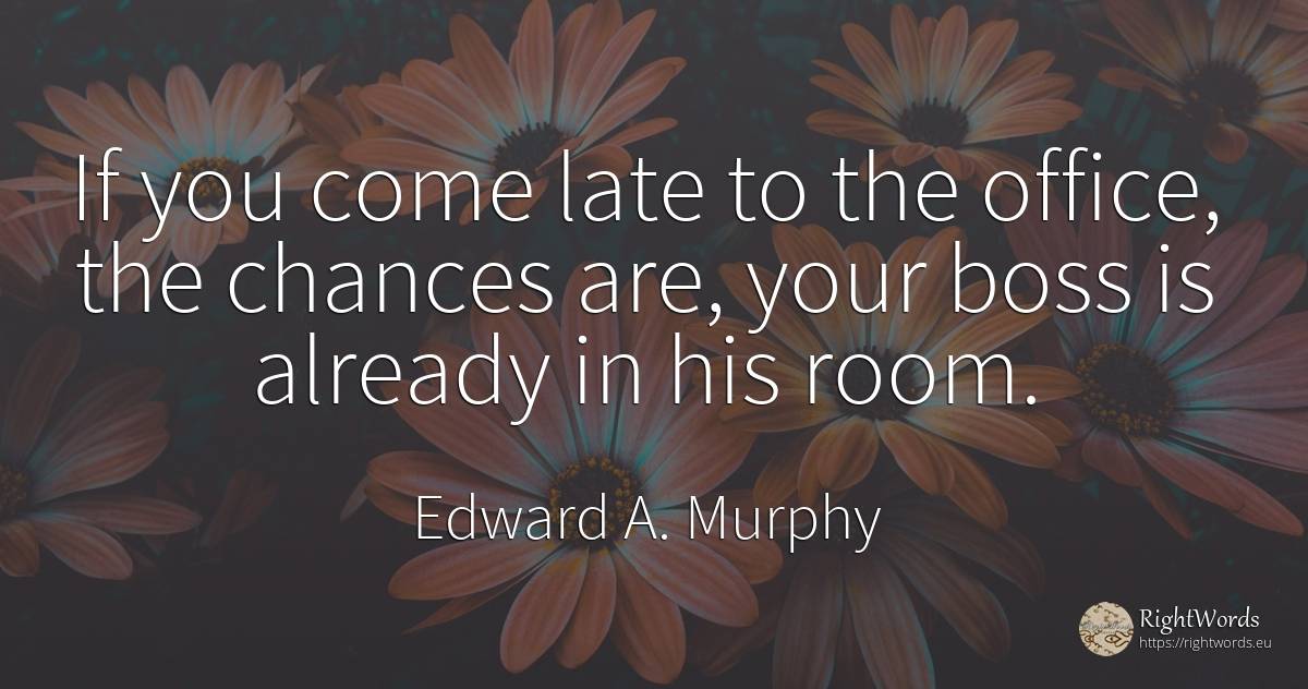 If you come late to the office, the chances are, your... - Edward A. Murphy, quote about chance, heads