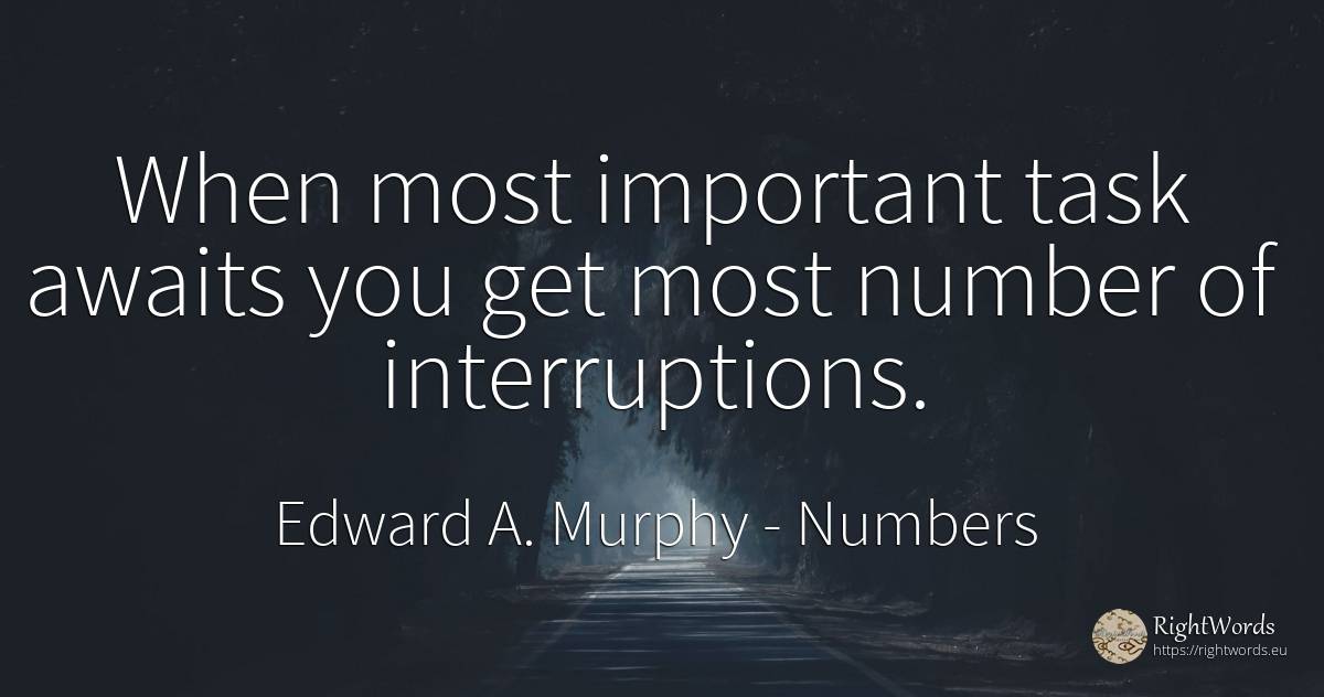 When most important task awaits you get most number of... - Edward A. Murphy, quote about numbers