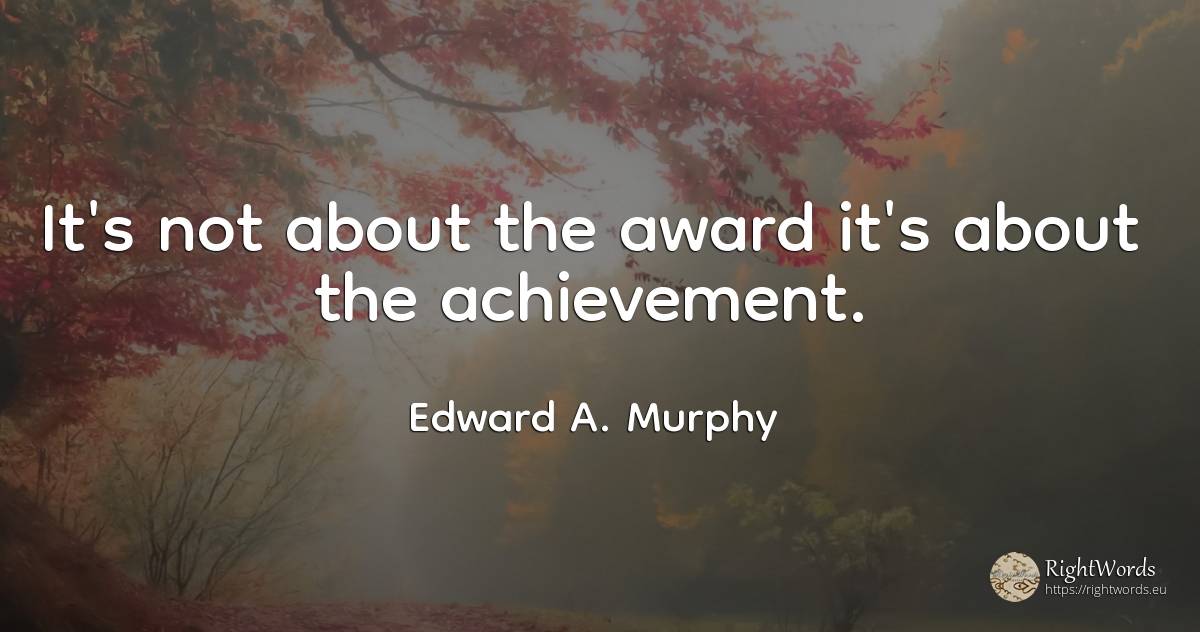 It's not about the award it's about the achievement. - Edward A. Murphy