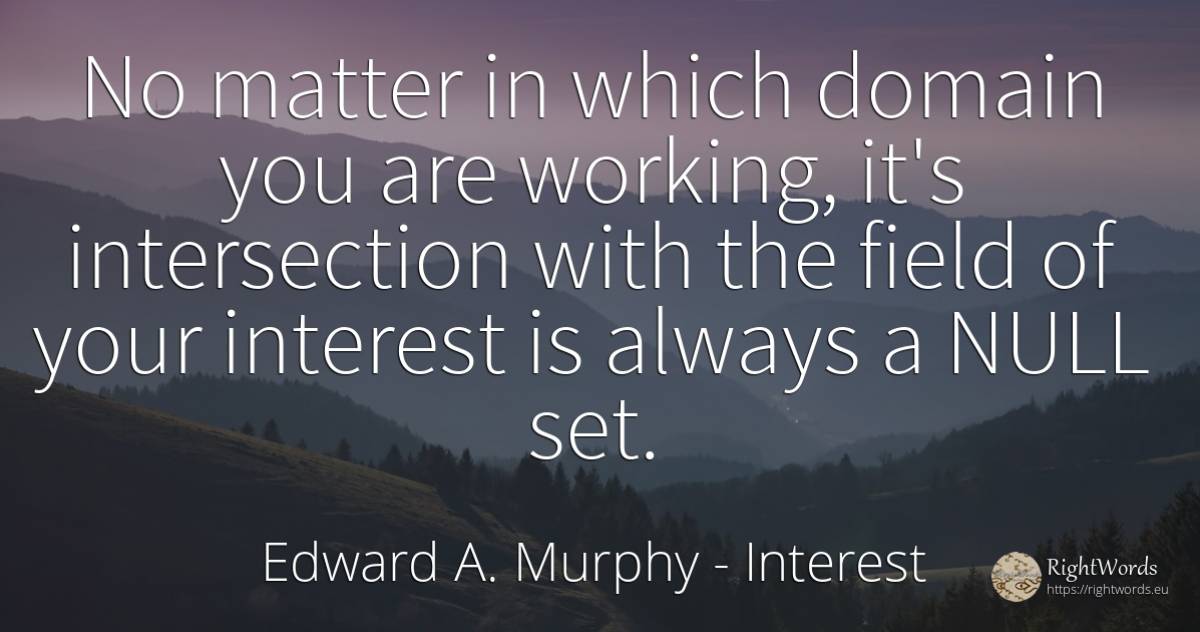 No matter in which domain you are working, it's... - Edward A. Murphy, quote about interest