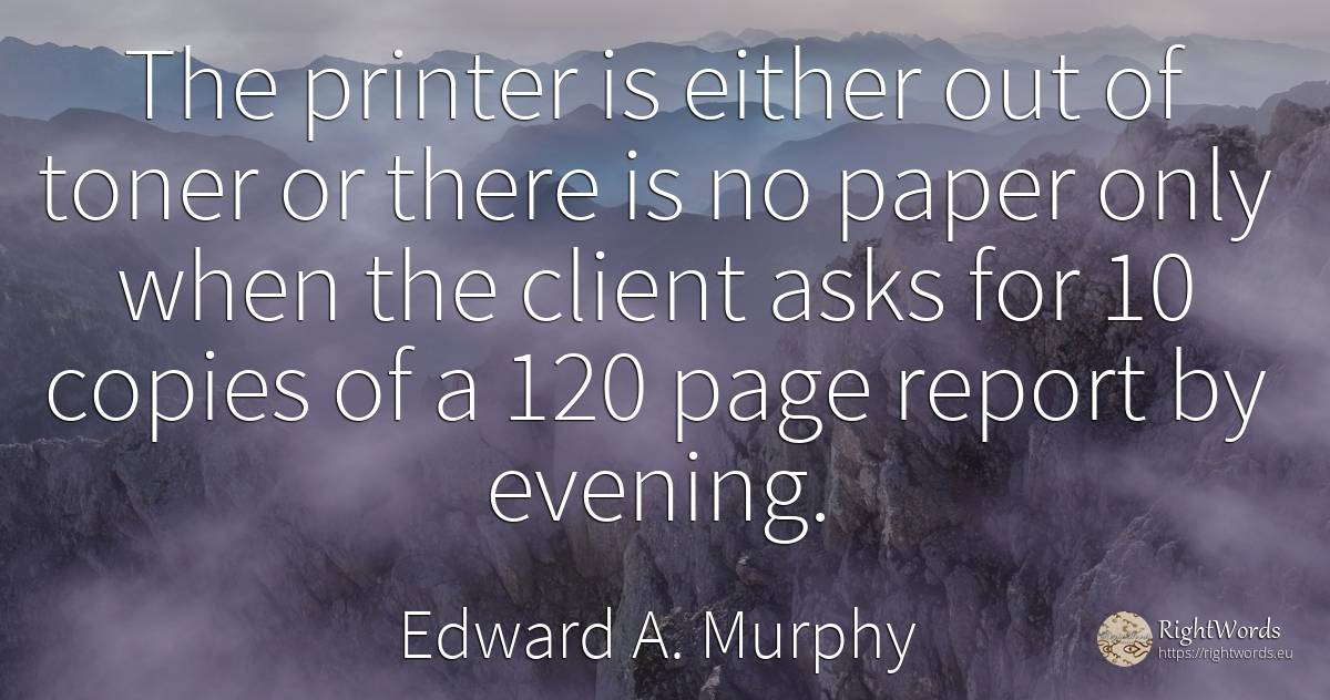 The printer is either out of toner or there is no paper... - Edward A. Murphy