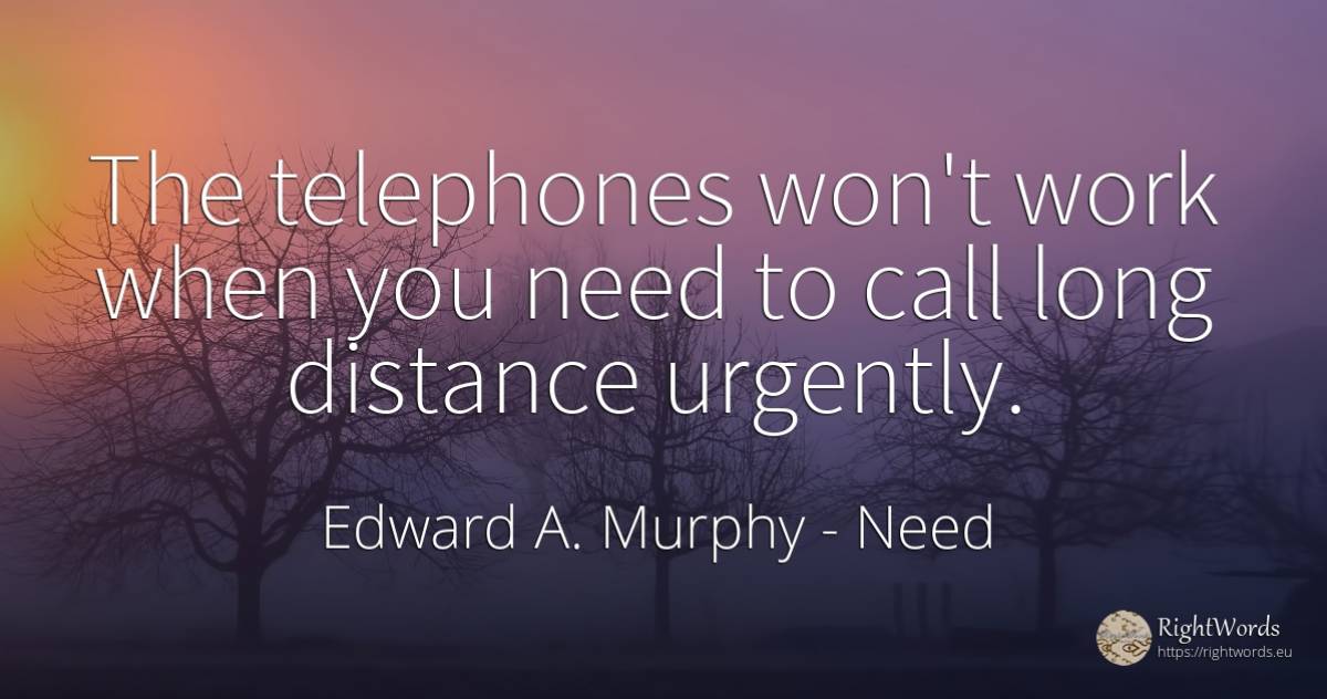 The telephones won't work when you need to call long... - Edward A. Murphy, quote about need, work