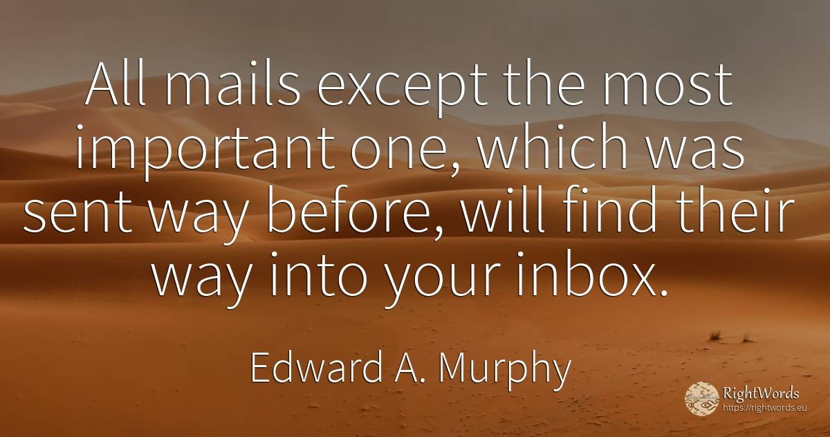 All mails except the most important one, which was sent... - Edward A. Murphy