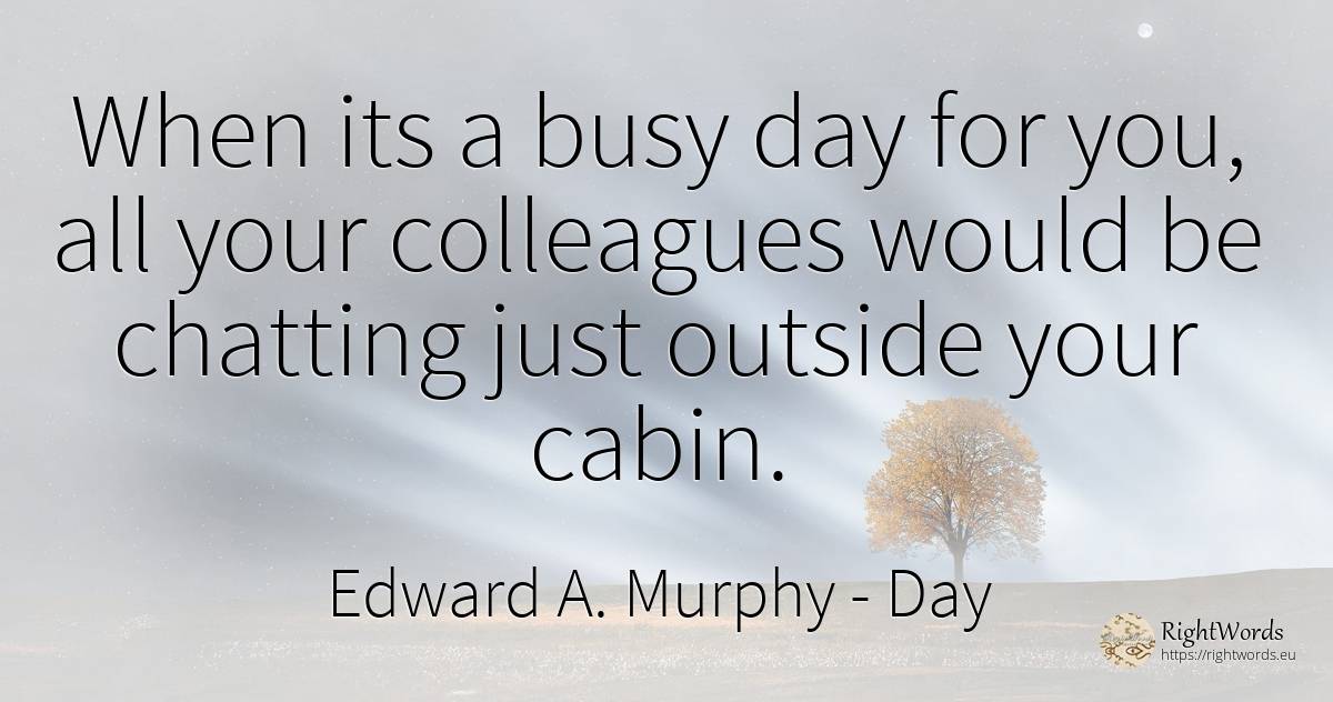 When its a busy day for you, all your colleagues would be... - Edward A. Murphy, quote about day