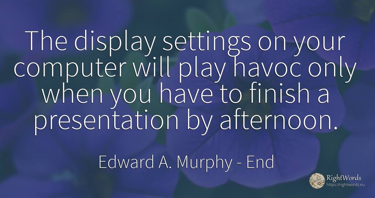 The display settings on your computer will play havoc... - Edward A. Murphy, quote about end