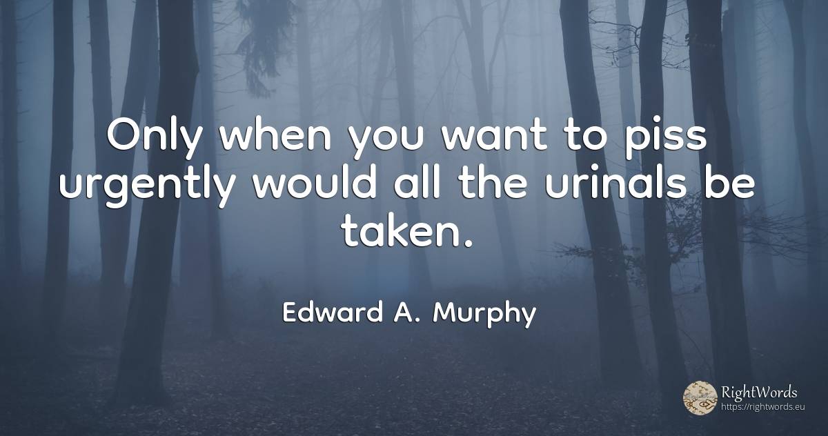 Only when you want to piss urgently would all the urinals... - Edward A. Murphy