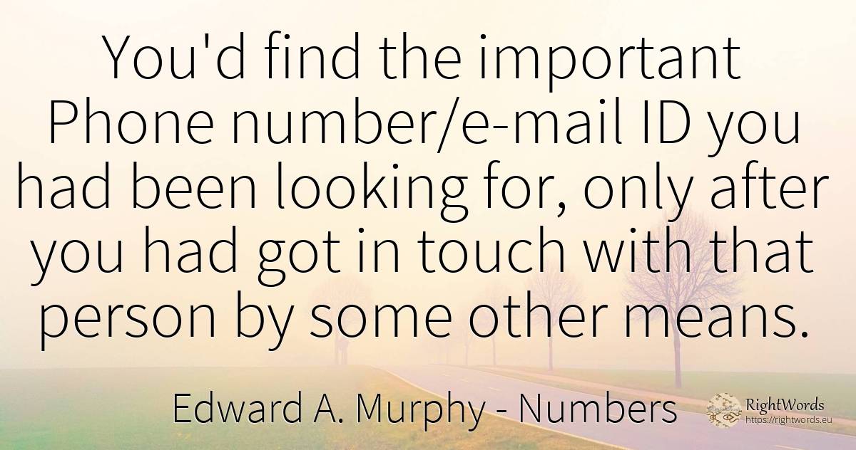 You'd find the important Phone number/e-mail ID you had... - Edward A. Murphy, quote about numbers, people