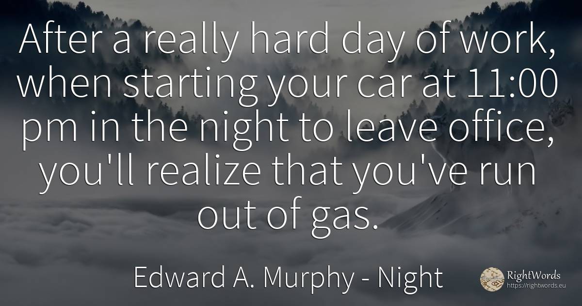After a really hard day of work, when starting your car... - Edward A. Murphy, quote about night, work, day