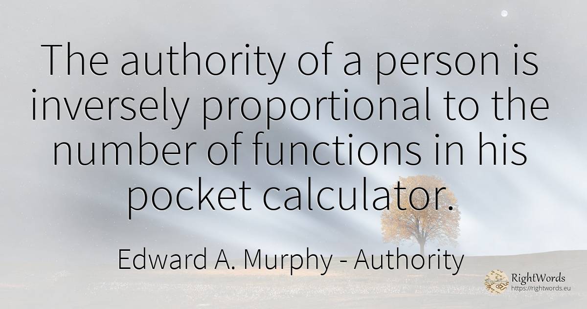 The authority of a person is inversely proportional to... - Edward A. Murphy, quote about authority, numbers, people