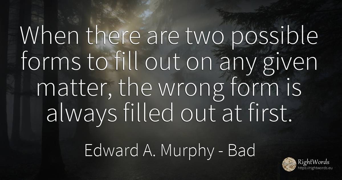 When there are two possible forms to fill out on any... - Edward A. Murphy, quote about bad