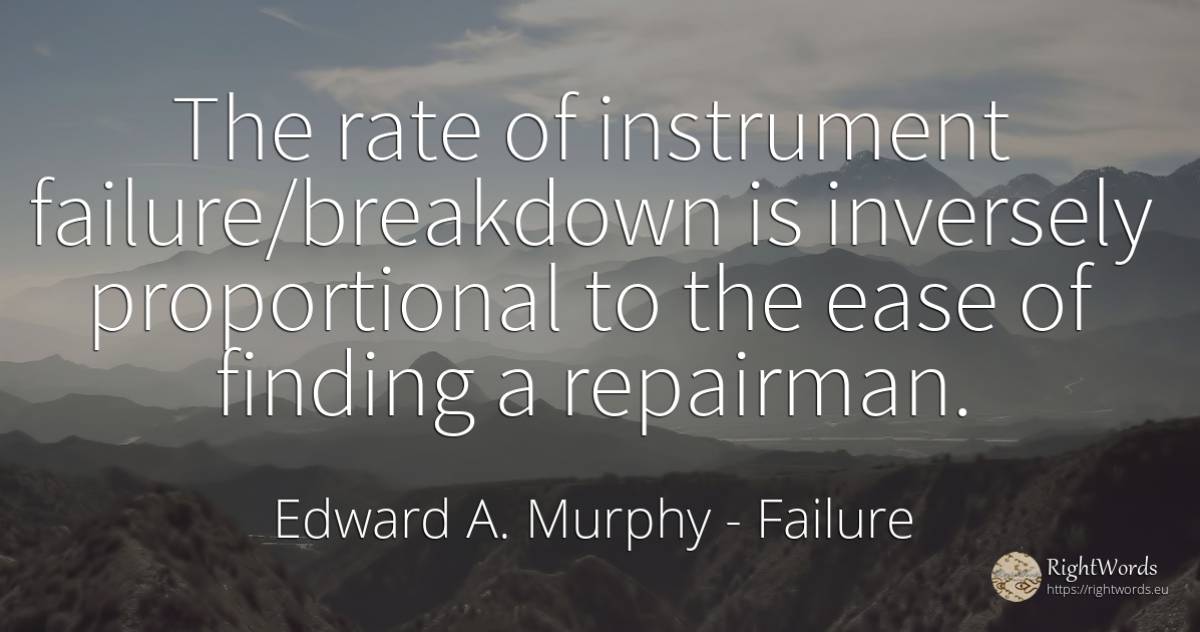 The rate of instrument failure/breakdown is inversely... - Edward A. Murphy, quote about failure