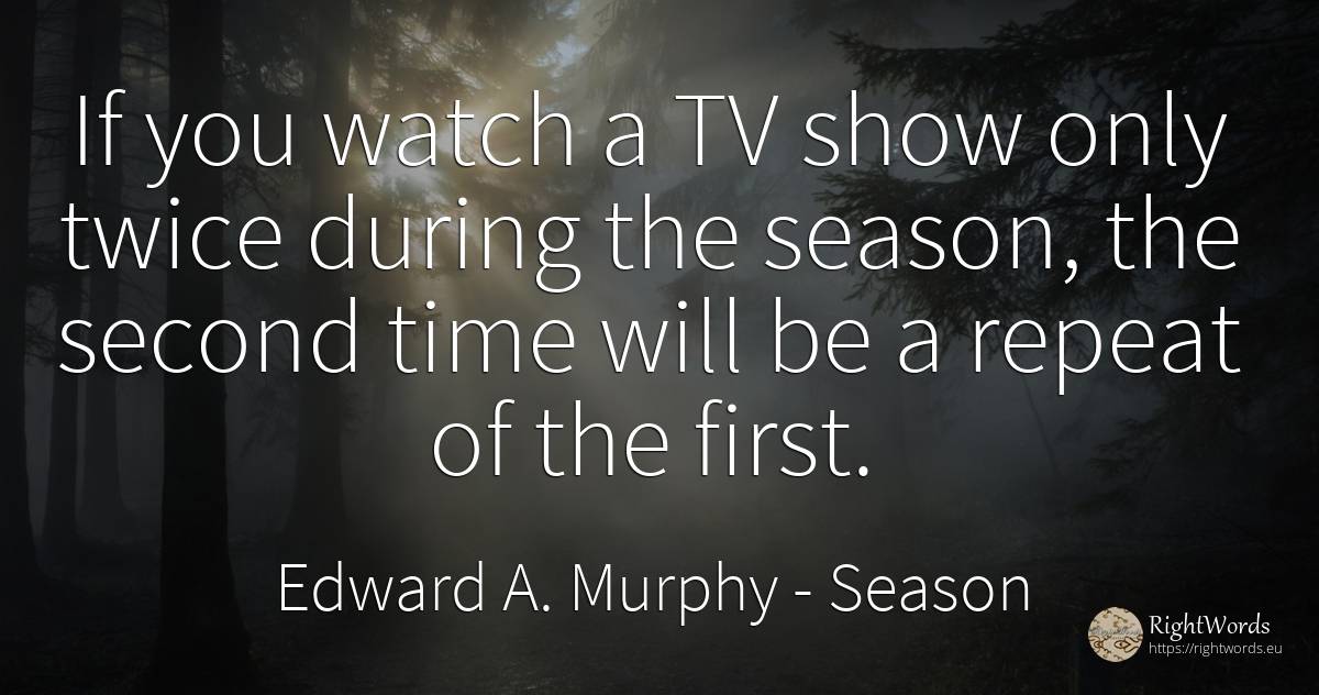 If you watch a TV show only twice during the season, the... - Edward A. Murphy, quote about season, time