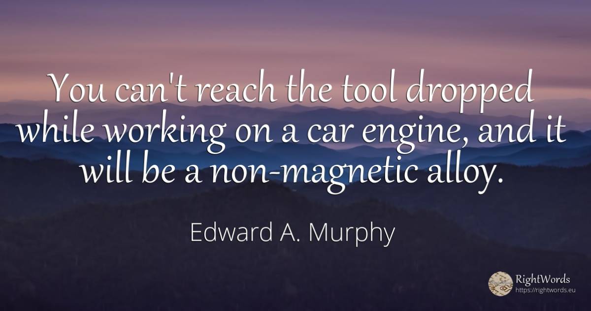 You can't reach the tool dropped while working on a car... - Edward A. Murphy, quote about tools