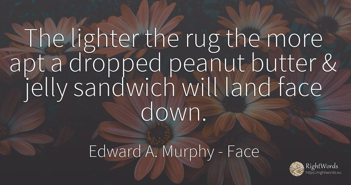 The lighter the rug the more apt a dropped peanut butter... - Edward A. Murphy, quote about face