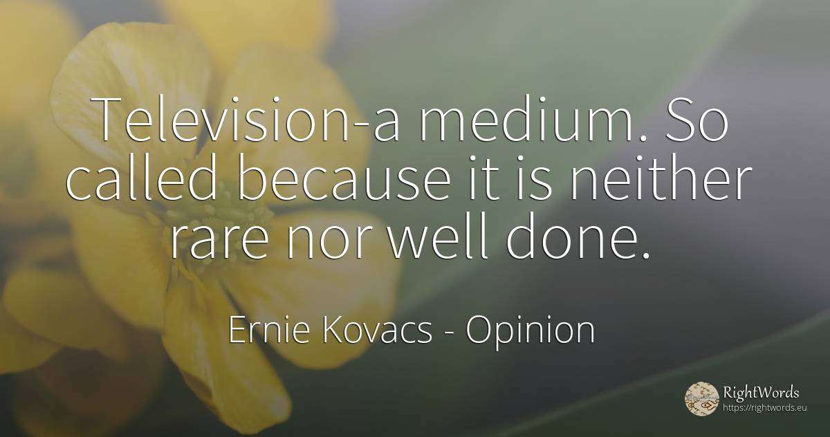 Television-a medium. So called because it is neither rare... - Ernie Kovacs, quote about opinion, television