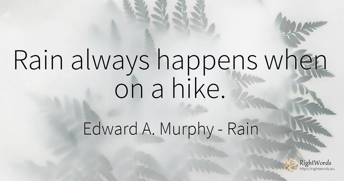 Rain always happens when on a hike. - Edward A. Murphy, quote about rain