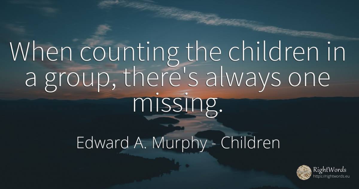 When counting the children in a group, there's always one... - Edward A. Murphy, quote about children