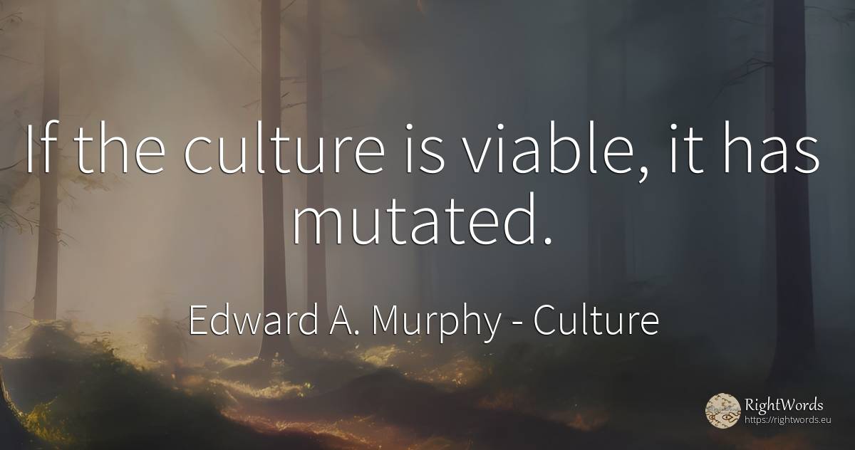 If the culture is viable, it has mutated. - Edward A. Murphy, quote about culture