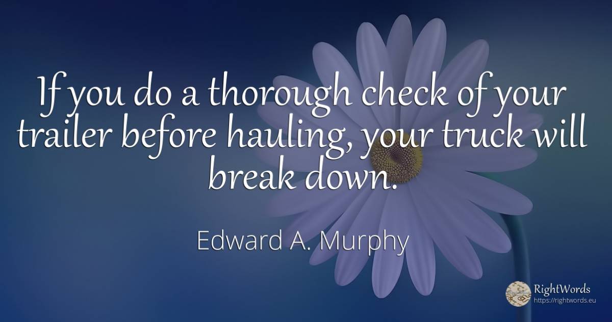 If you do a thorough check of your trailer before... - Edward A. Murphy