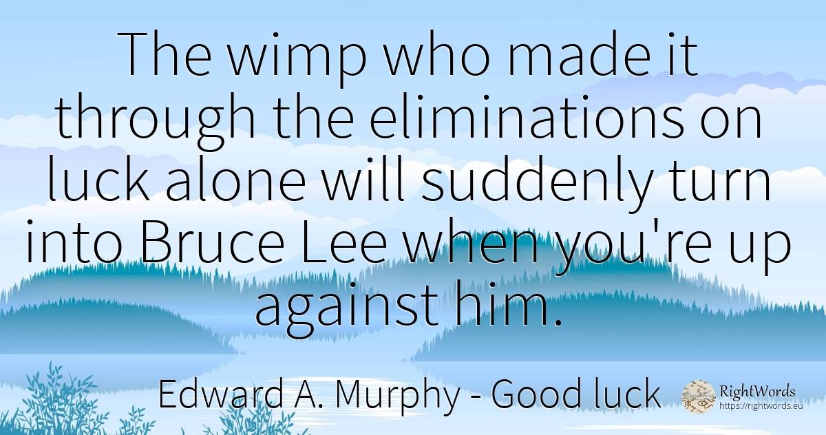 The wimp who made it through the eliminations on luck... - Edward A. Murphy, quote about bad luck, good luck