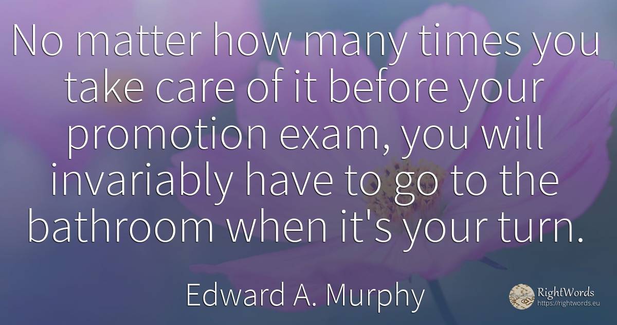 No matter how many times you take care of it before your... - Edward A. Murphy