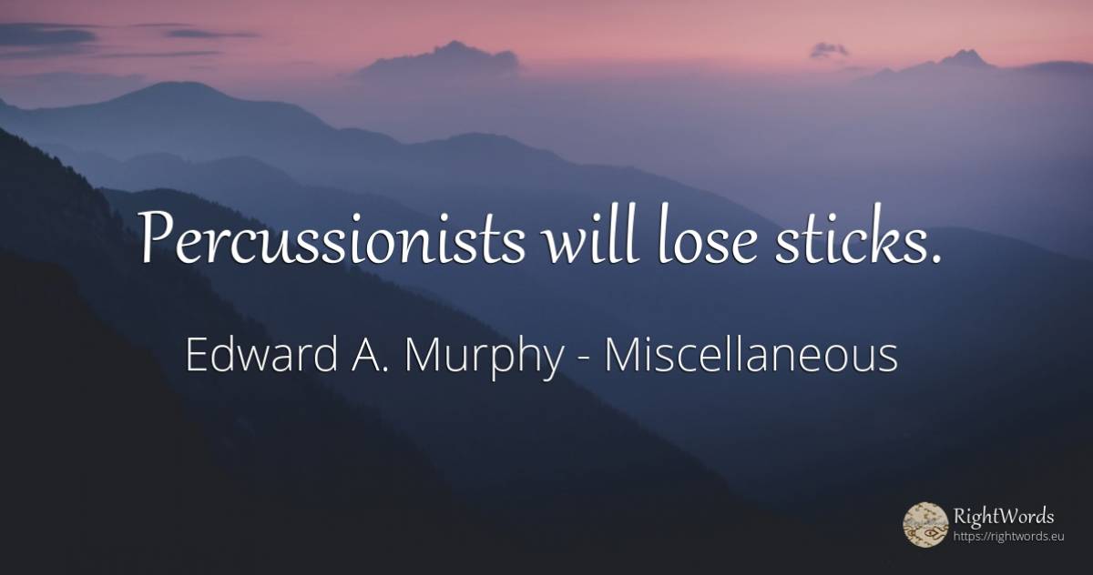 Percussionists will lose sticks. - Edward A. Murphy