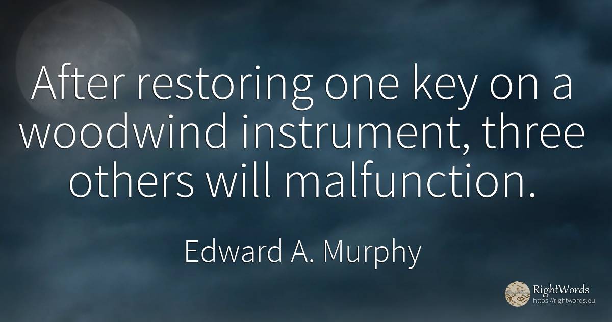 After restoring one key on a woodwind instrument, three... - Edward A. Murphy
