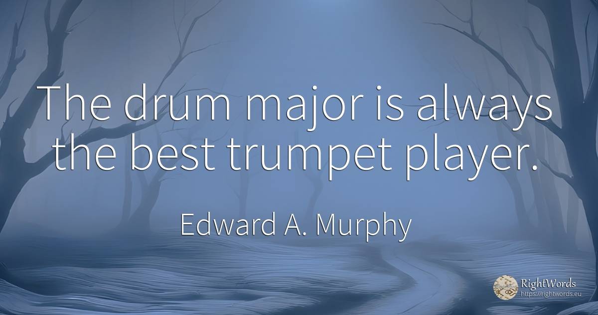 The drum major is always the best trumpet player. - Edward A. Murphy