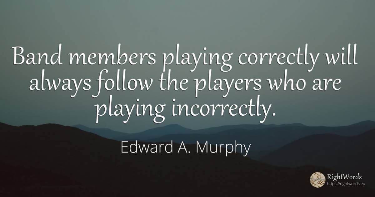 Band members playing correctly will always follow the... - Edward A. Murphy