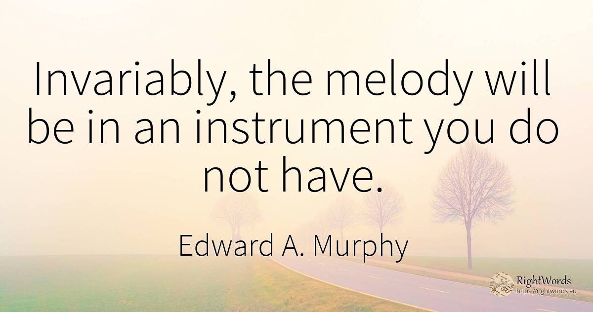 Invariably, the melody will be in an instrument you do... - Edward A. Murphy