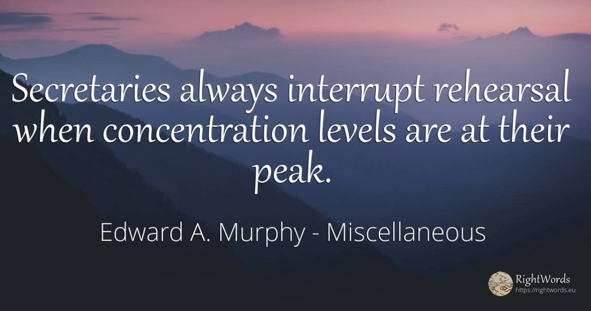 Secretaries always interrupt rehearsal when concentration... - Edward A. Murphy, quote about concentration