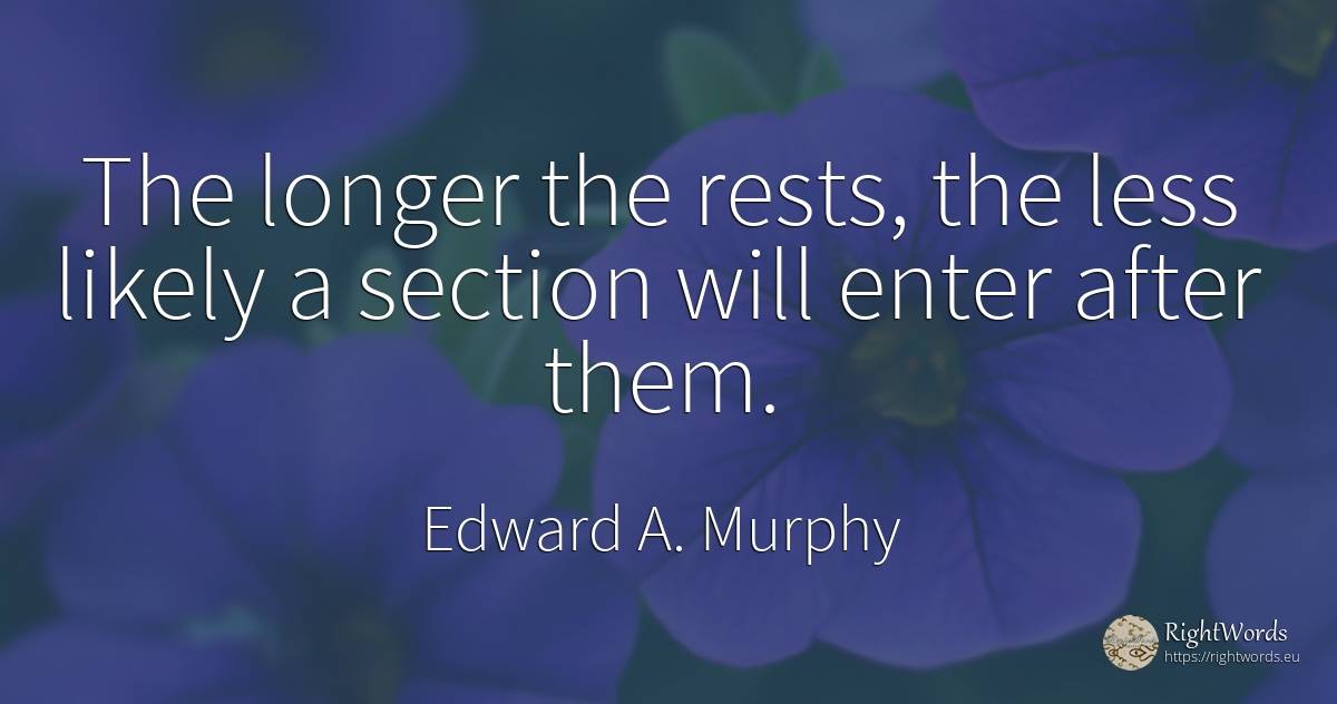 The longer the rests, the less likely a section will... - Edward A. Murphy