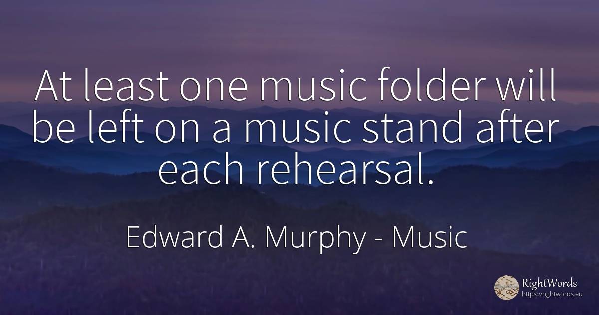 At least one music folder will be left on a music stand... - Edward A. Murphy, quote about music