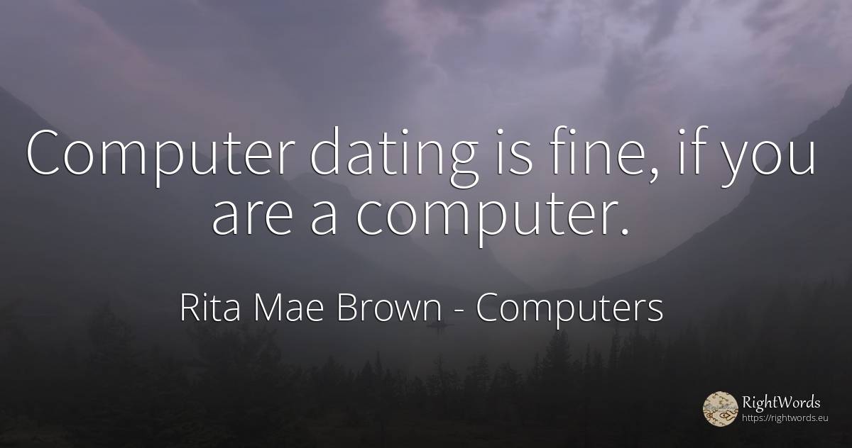 Computer dating is fine, if you are a computer. - Rita Mae Brown, quote about computers
