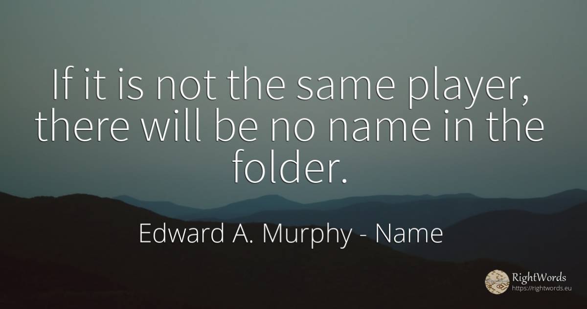 If it is not the same player, there will be no name in... - Edward A. Murphy, quote about name