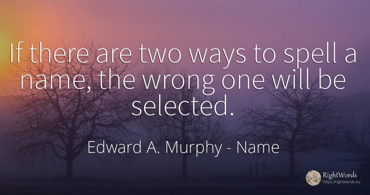 If there are two ways to spell a name, the wrong one will... - Edward A. Murphy, quote about name, bad