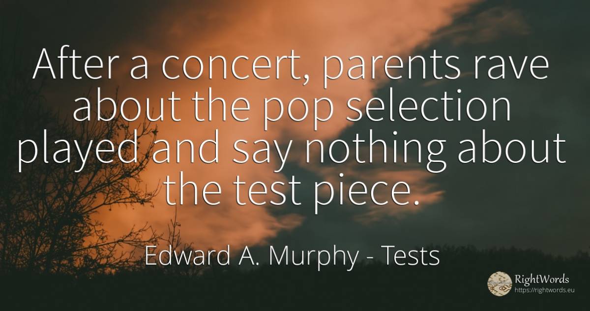 After a concert, parents rave about the pop selection... - Edward A. Murphy, quote about tests, parents, nothing