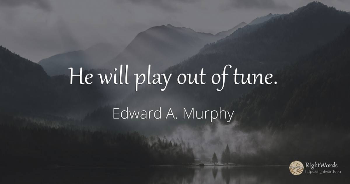 He will play out of tune. - Edward A. Murphy