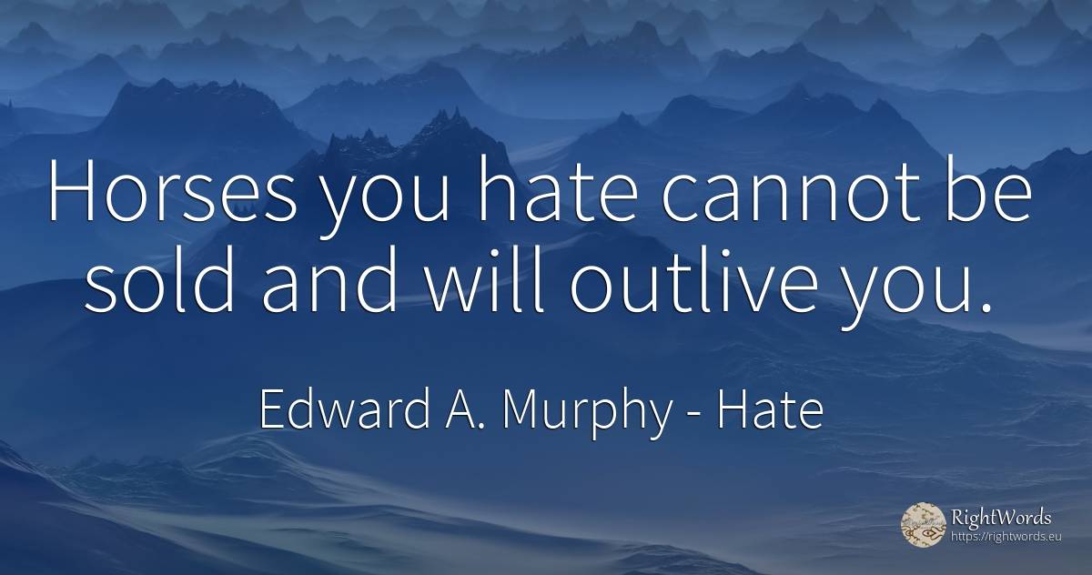 Horses you hate cannot be sold and will outlive you. - Edward A. Murphy, quote about hate