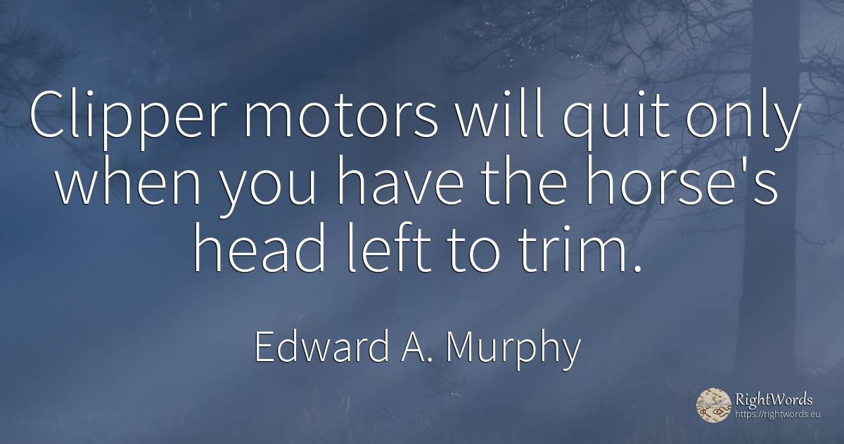 Clipper motors will quit only when you have the horse's... - Edward A. Murphy, quote about heads