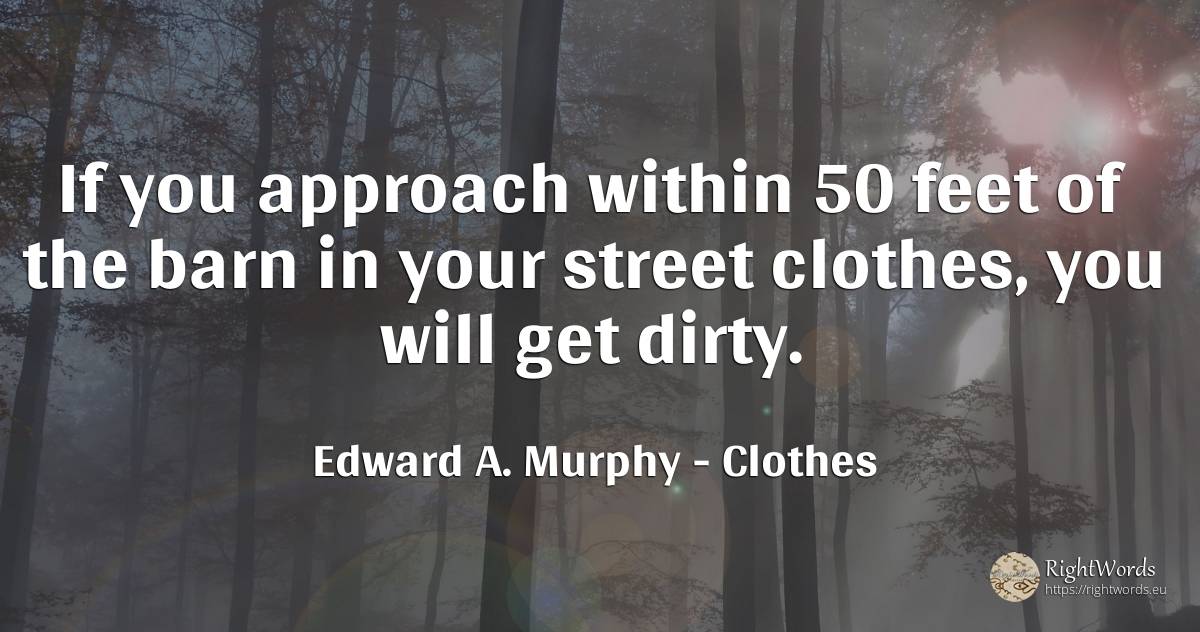 If you approach within 50 feet of the barn in your street... - Edward A. Murphy, quote about clothes