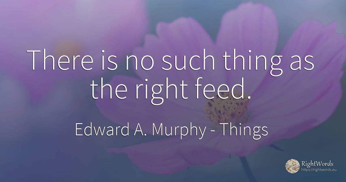 There is no such thing as the right feed. - Edward A. Murphy, quote about rightness, things