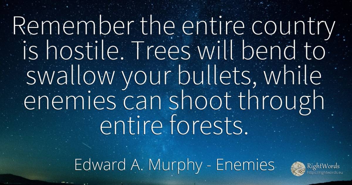 Remember the entire country is hostile. Trees will bend... - Edward A. Murphy, quote about enemies, country