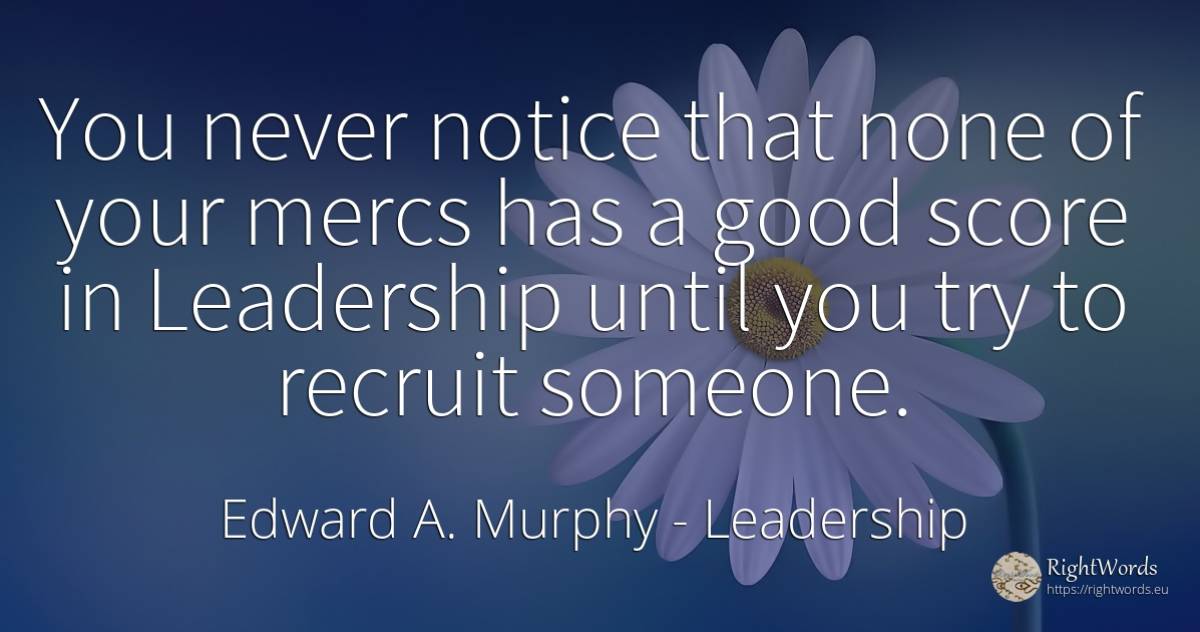 You never notice that none of your mercs has a good score... - Edward A. Murphy, quote about leadership, good, good luck