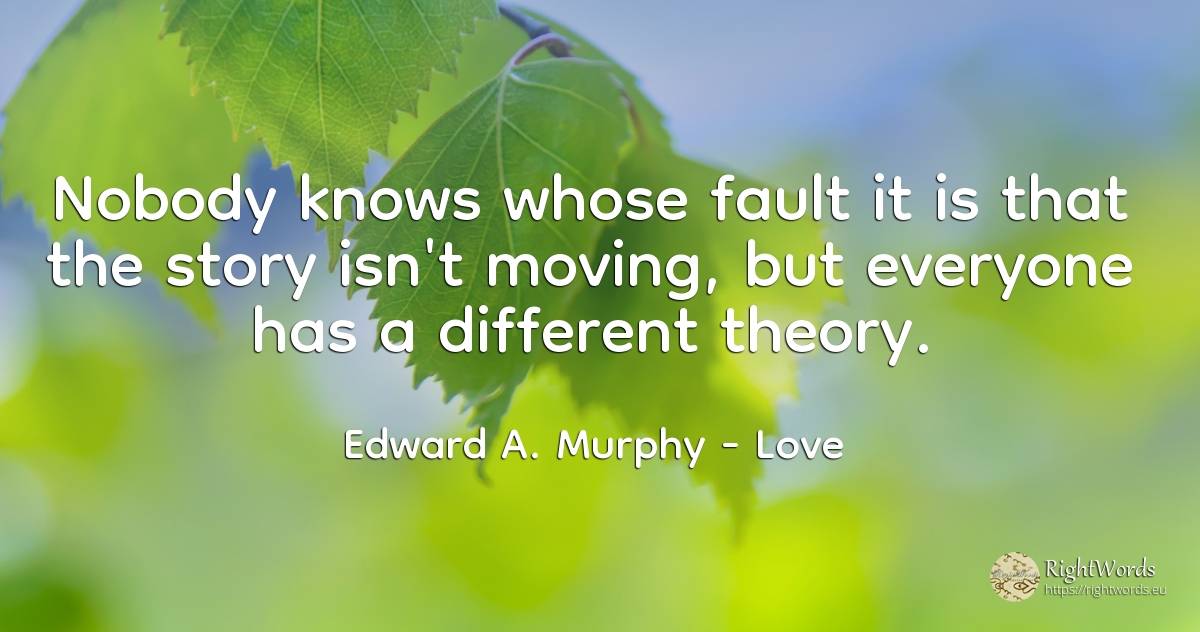 Nobody knows whose fault it is that the story isn't... - Edward A. Murphy, quote about love