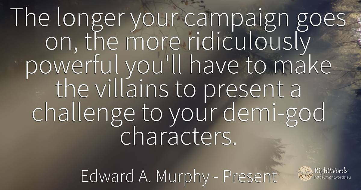 The longer your campaign goes on, the more ridiculously... - Edward A. Murphy, quote about criminals, present, god