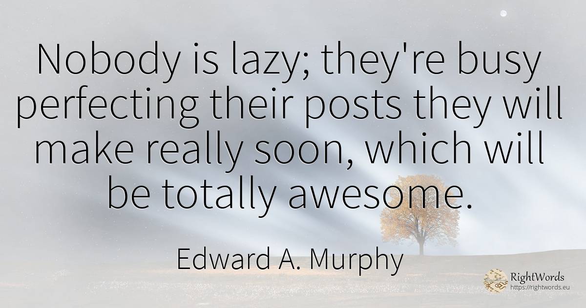 Nobody is lazy; they're busy perfecting their posts they... - Edward A. Murphy