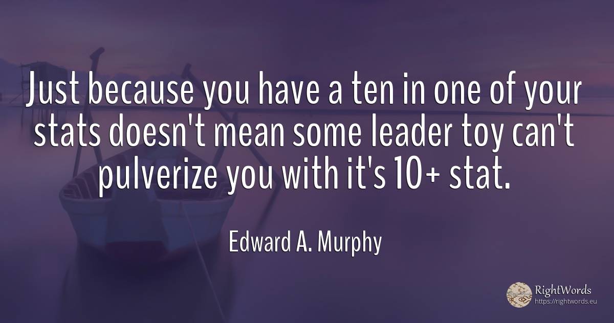 Just because you have a ten in one of your stats doesn't... - Edward A. Murphy