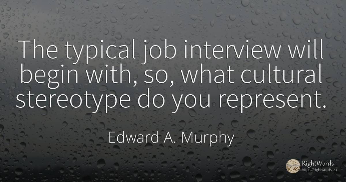 The typical job interview will begin with, so, what... - Edward A. Murphy