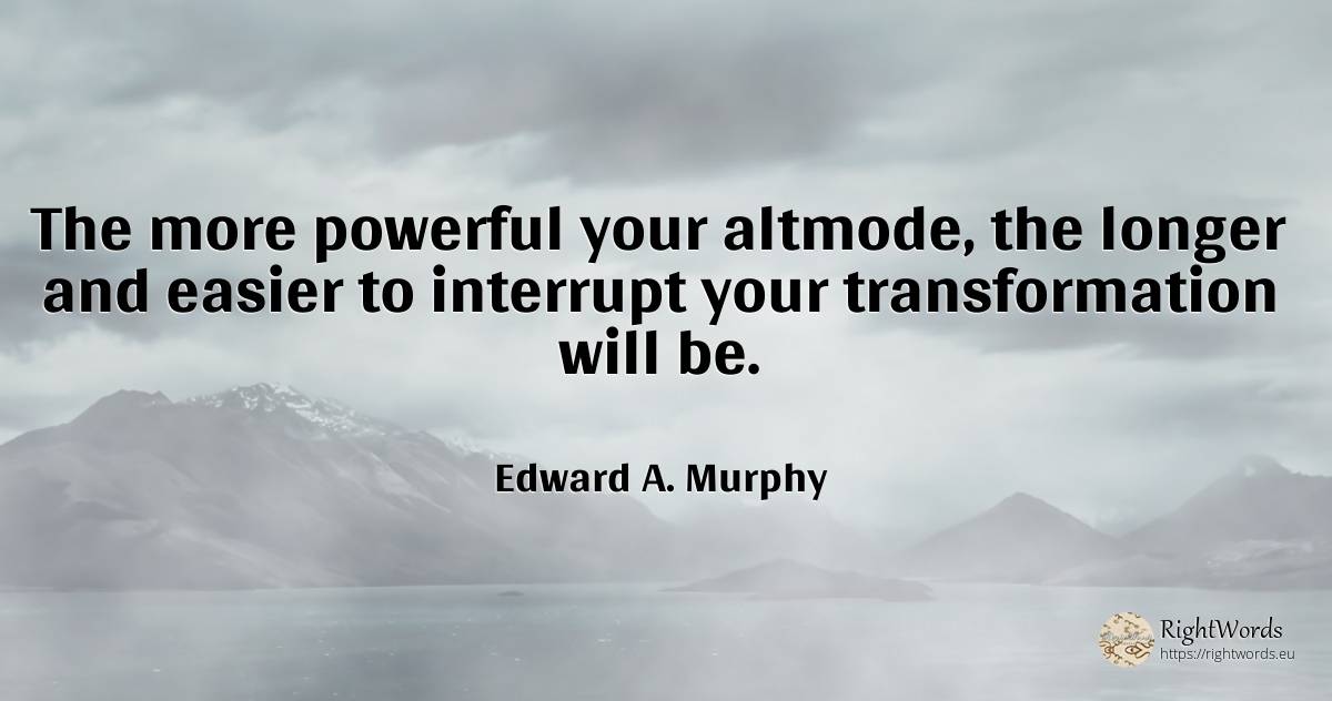 The more powerful your altmode, the longer and easier to... - Edward A. Murphy